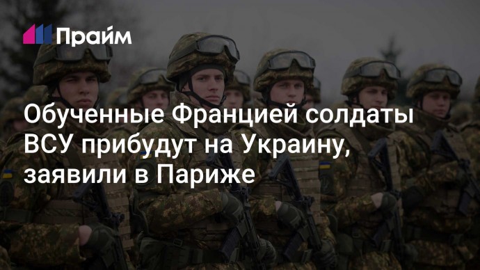 Обученные Францией солдаты ВСУ прибудут на Украину, заявили в Париже