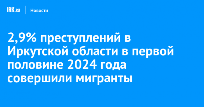 2,9% преступлений в Иркутской области в первой половине 2024 года совершили мигранты