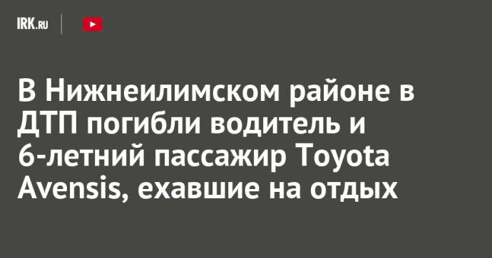 В Нижнеилимском районе в ДТП погибли водитель и 6-летний пассажир Toyota Avensis, ехавшие на отдых