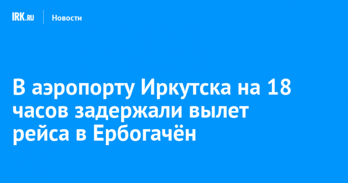 В аэропорту Иркутска на 18 часов задержали вылет рейса в Ербогачён