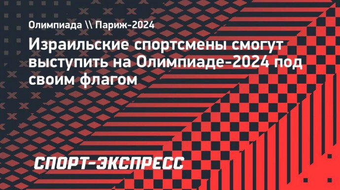 Израильские спортсмены смогут выступить на Олимпиаде-2024 под своим флагом