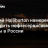 Бывший Halliburton намерен расширить нефтесервисные активы в России