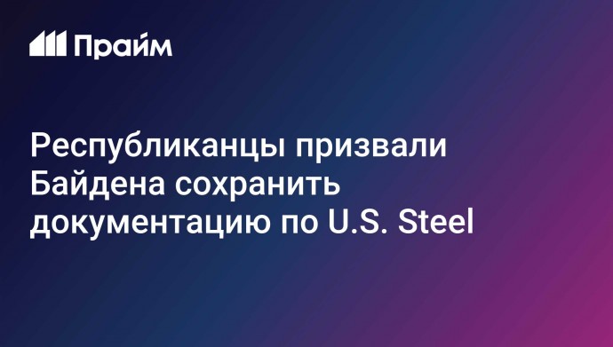 Республиканцы призвали Байдена сохранить документацию по U.S. Steel