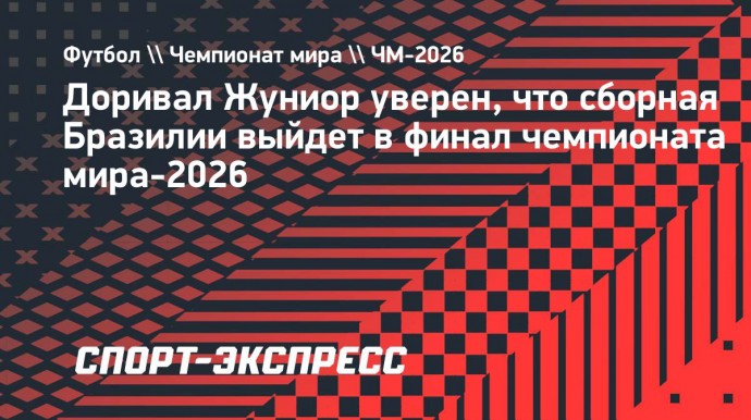 Доривал Жуниор: «У меня нет никаких сомнений, что сборная Бразилии будет в финале чемпионата мира-2026»