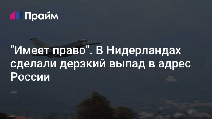 "Имеет право". В Нидерландах сделали дерзкий выпад в адрес России