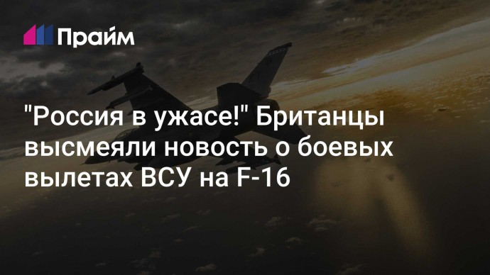 "Россия в ужасе!" Британцы высмеяли новость о боевых вылетах ВСУ на F-16