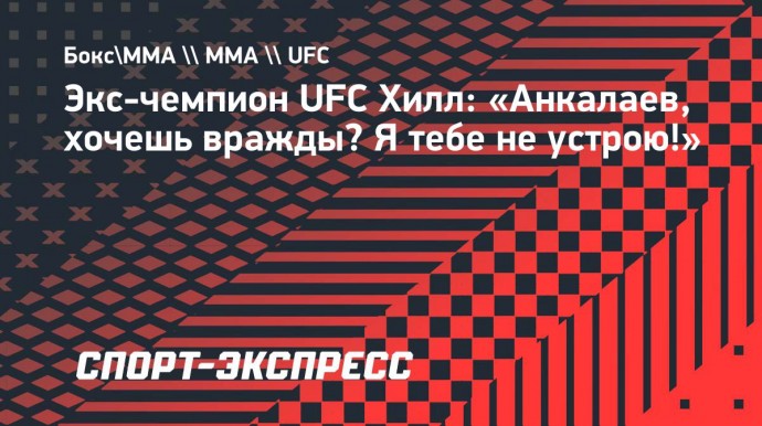 Экс-чемпион UFC Хилл: «Анкалаев, хочешь вражды? Я тебе не устрою!»