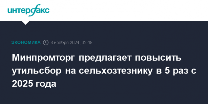 Минпромторг предлагает повысить утильсбор на сельхозтезнику в 5 раз с 2025 года