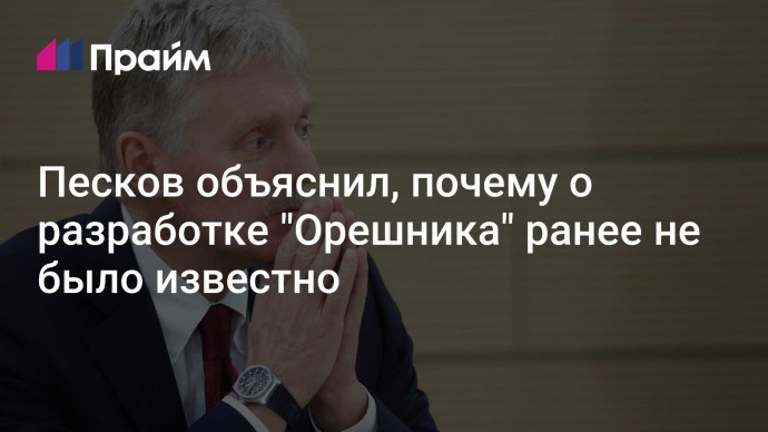 Песков объяснил, почему о разработке "Орешника" ранее не было известно