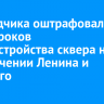 Подрядчика оштрафовали за срыв сроков благоустройства сквера на пересечении Ленина и Горького