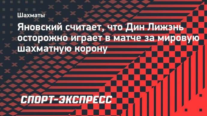 Яновский считает, что Дин Лижэнь осторожно играет в матче за мировую шахматную корону