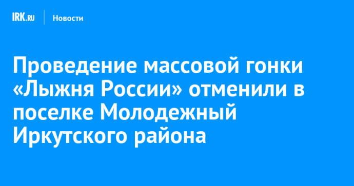 Проведение массовой гонки «Лыжня России» отменили в поселке Молодежный Иркутского района