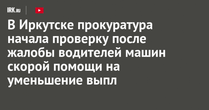 В Иркутске прокуратура начала проверку после жалобы водителей машин скорой помощи на уменьшение выплат