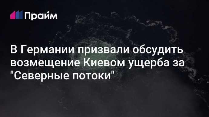 В Германии призвали обсудить возмещение Киевом ущерба за "Северные потоки"