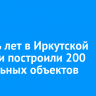 За пять лет в Иркутской области построили 200 социальных объектов