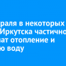 27 февраля в некоторых домах Иркутска частично отключат отопление и горячую воду