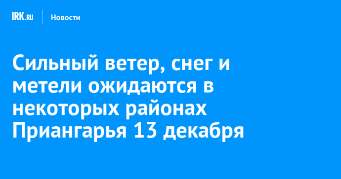 Сильный ветер, снег и метели ожидаются в некоторых районах Приангарья 13 декабря