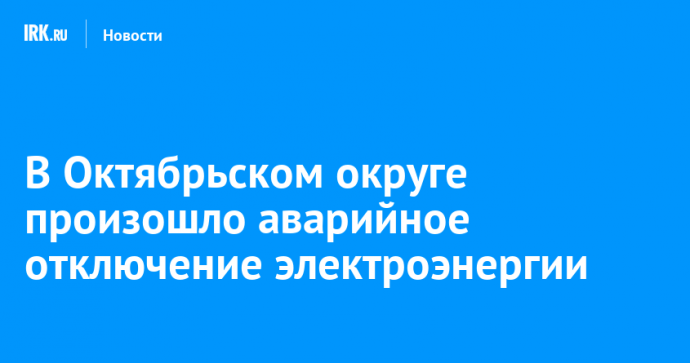 В Октябрьском округе произошло аварийное отключение электроэнергии