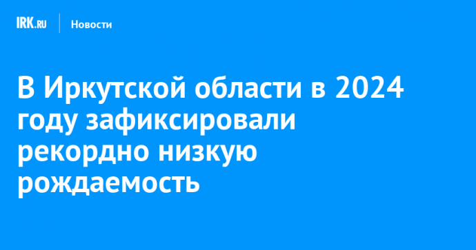 В Иркутской области в 2024 году зафиксировали рекордно низкую рождаемость