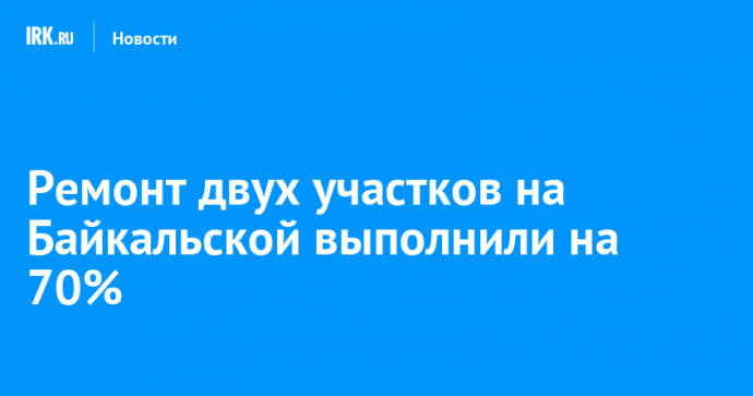 Ремонт двух участков на Байкальской выполнили на 70%