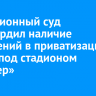 Кассационный суд подтвердил наличие нарушений в приватизации земли под стадионом «Пионер»