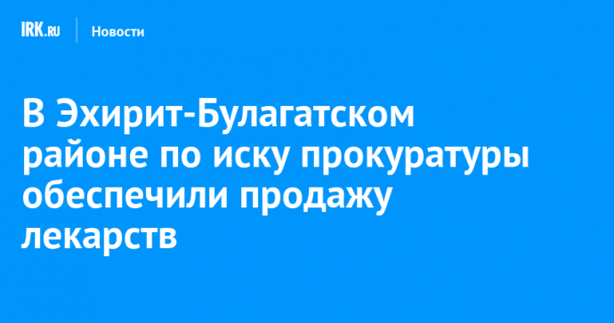 В Эхирит-Булагатском районе по иску прокуратуры обеспечили продажу лекарств