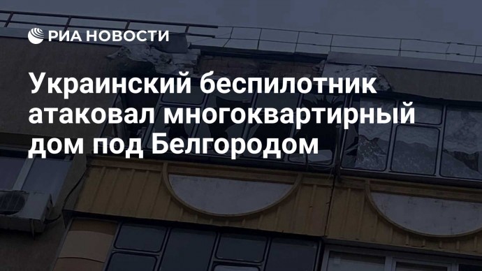 Украинский беспилотник атаковал многоквартирный дом под Белгородом