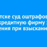 В Иркутске суд оштрафовал микрокредитную фирму за нарушения при взыскании долга