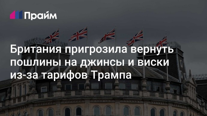 Британия пригрозила вернуть пошлины на джинсы и виски из-за тарифов Трампа