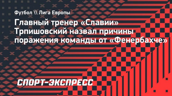 Трпишовский — о поражении «Славии» от «Фенербахче»: «В игре было все, кроме чистой концовки»