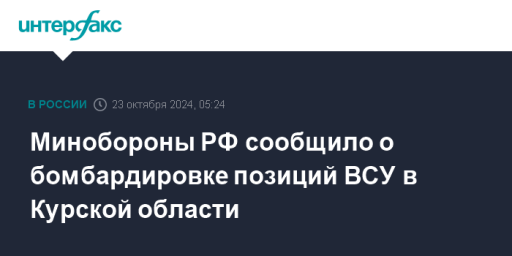 Минобороны РФ сообщило о бомбардировке позиций ВСУ в Курской области