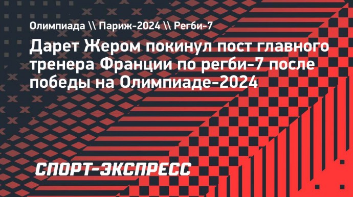 Дарет Жером покинул пост главного тренера Франции по регби-7 после победы на Олимпиаде-2024