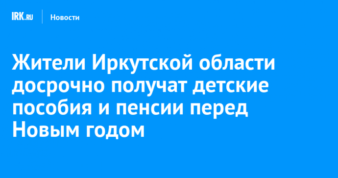 Жители Иркутской области досрочно получат детские пособия и пенсии перед Новым годом