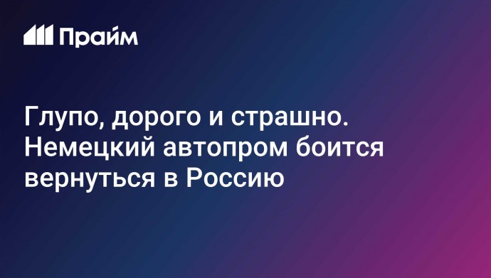 Глупо, дорого и страшно. Немецкий автопром боится вернуться в Россию