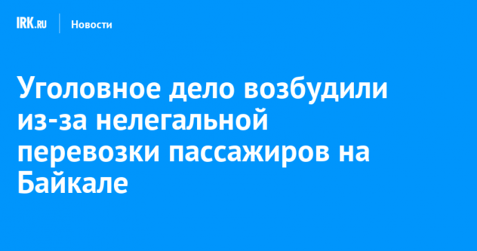 Уголовное дело возбудили из-за нелегальной перевозки пассажиров на Байкале