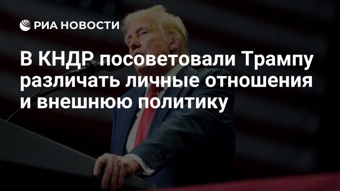 В КНДР посоветовали Трампу различать личные отношения и внешнюю политику