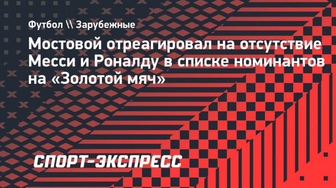 Мостовой отреагировал на отсутствие Месси и Роналду в списке номинантов на «Золотой мяч»