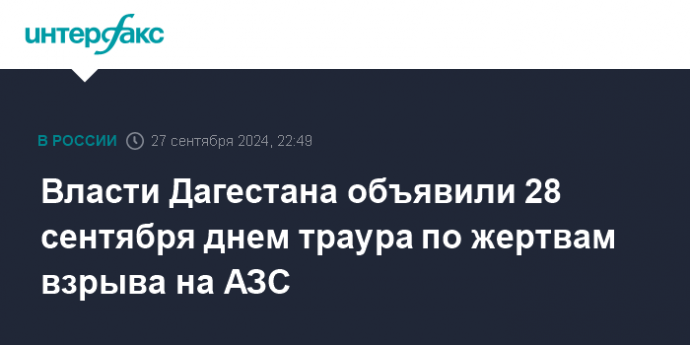 Власти Дагестана объявили 28 сентября днем траура по жертвам взрыва на АЗС