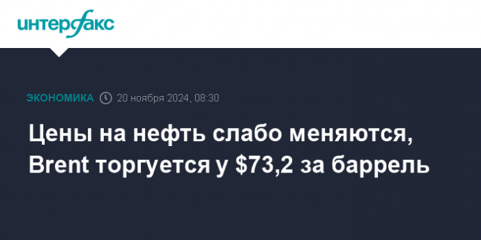 Цены на нефть слабо меняются, Brent торгуется у $73,2 за баррель