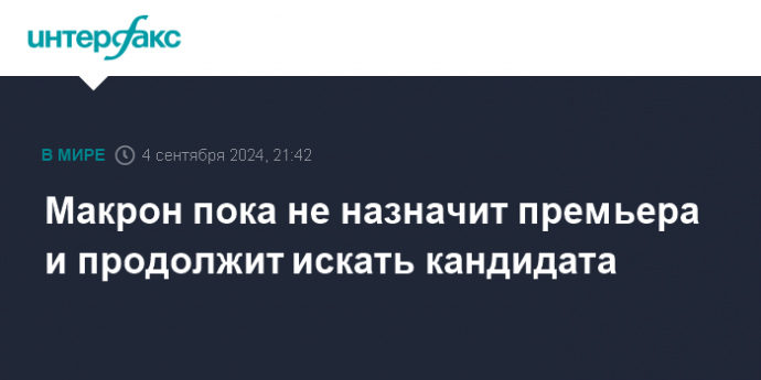 Макрон пока не назначит премьера и продолжит искать кандидата