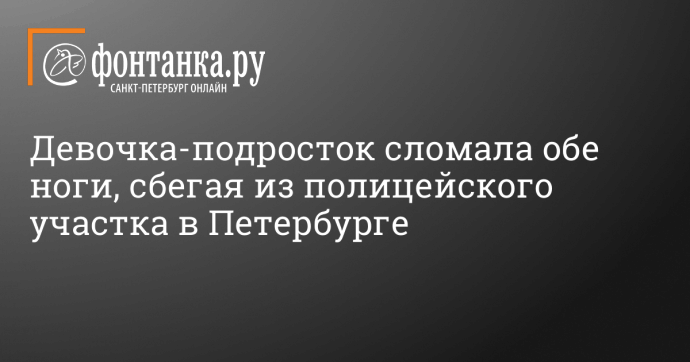 Девочка-подросток сломала обе ноги, сбегая из полицейского участка в Петербурге