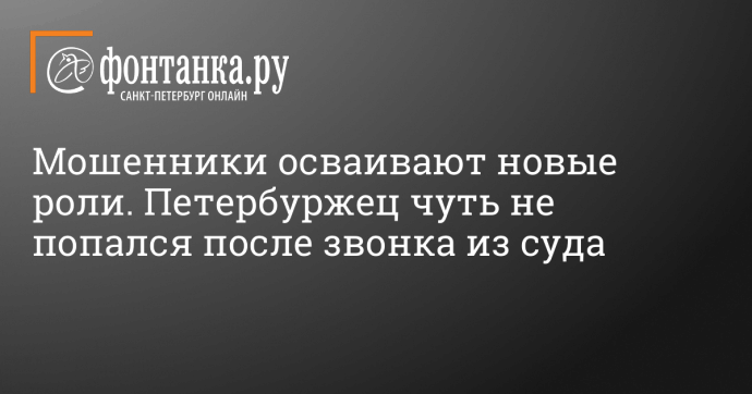 Мошенники осваивают новые роли. Петербуржец чуть не попался после звонка из суда