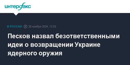 Песков назвал безответственными идеи о возвращении Украине ядерного оружия