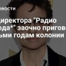 Экс-директора "Радио Свобода*" заочно приговорили к восьми годам колонии