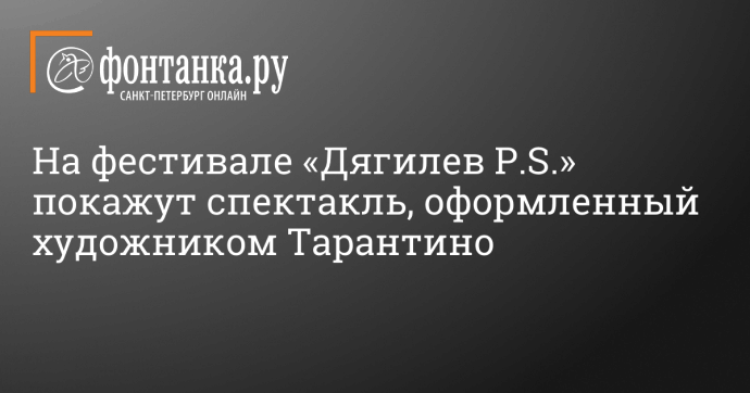 На фестивале «Дягилев P.S.» покажут спектакль, оформленный художником Тарантино