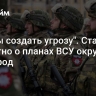 "Чтобы создать угрозу". Стало известно о планах ВСУ окружить Белгород