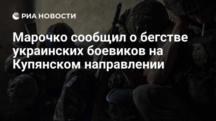 Марочко сообщил о бегстве украинских боевиков на Купянском направлении