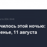 Что случилось этой ночью: воскресенье, 11 августа