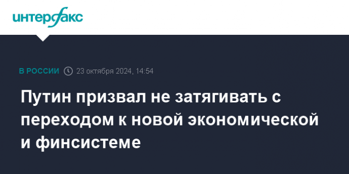 Путин призвал не затягивать с переходом к новой экономической и финсистеме