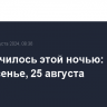 Что случилось этой ночью: воскресенье, 25 августа